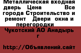 Металлическая входная дверь › Цена ­ 8 000 - Все города Строительство и ремонт » Двери, окна и перегородки   . Чукотский АО,Анадырь г.